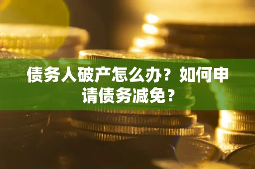 济南债务人破产怎么办？如何申请债务减免？