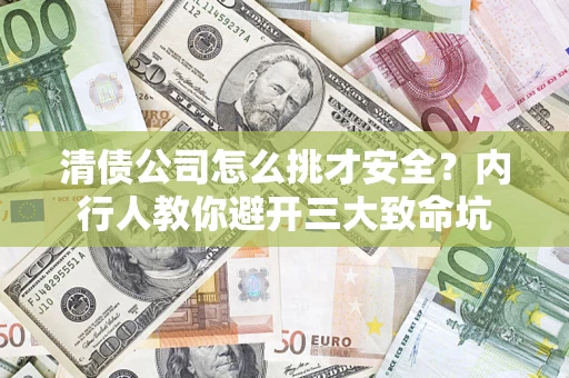 济南清债公司怎么挑才安全?内行人教你避开三大致命坑 济南清债公司怎么挑才安全?内行人教你避开三大致命坑