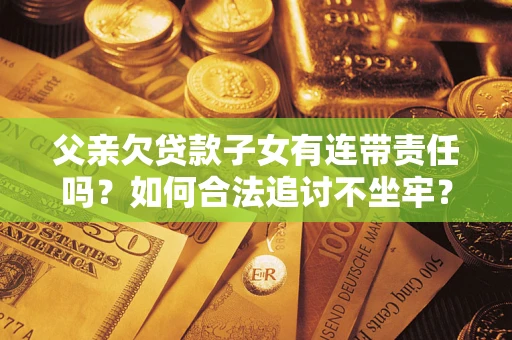 济南父亲欠贷款子女有连带责任吗？如何合法追讨不坐牢？