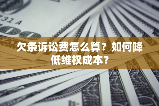 济南欠条诉讼费怎么算？如何降低维权成本？