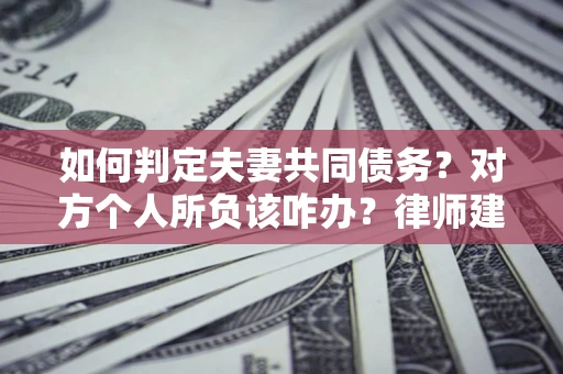 济南如何判定夫妻共同债务？对方个人所负该咋办？律师建议