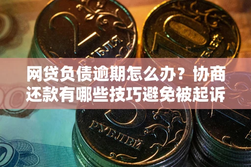 济南网贷负债逾期怎么办？协商还款有哪些技巧避免被起诉？
