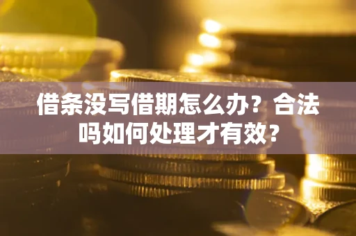 济南借条没写借期怎么办？合法吗如何处理才有效？
