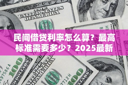 济南民间借贷利率怎么算？最高标准需要多少？2025最新避坑指南