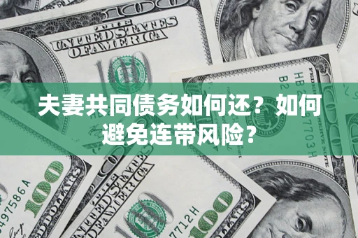 济南夫妻共同债务如何还？如何避免连带风险？