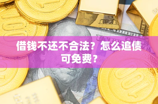 济南借钱不还不合法？怎么追债可免费？