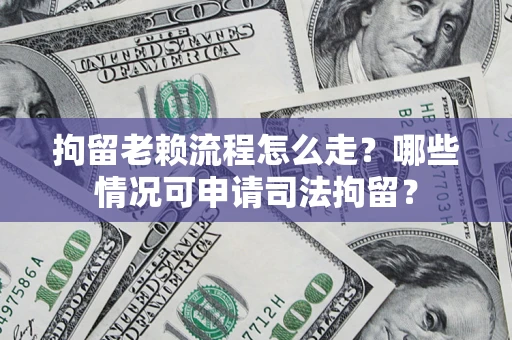 济南拘留老赖流程怎么走?哪些情况可申请司法拘留? 济南拘留老赖流程怎么走?哪些情况可申请司法拘留?