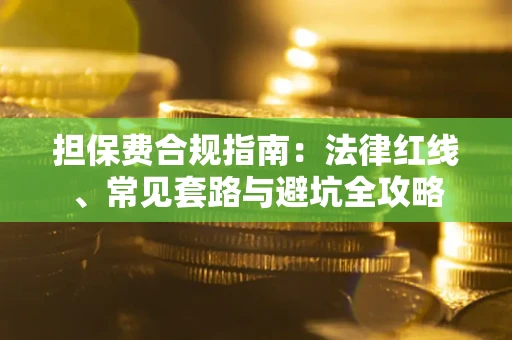 济南担保费合规指南：法律红线、常见套路与避坑全攻略