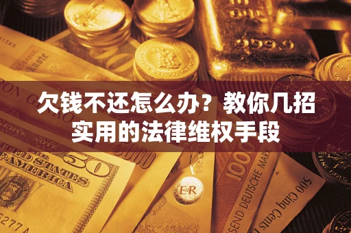 济南欠钱不还怎么办？教你几招实用的法律维权手段