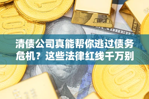 济南清债公司真能帮你逃过债务危机？这些法律红线千万别踩