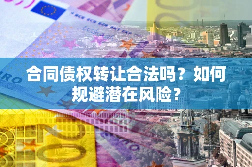 济南合同债权转让合法吗?如何规避潜在风险? 济南合同债权转让合法吗?如何规避潜在风险?