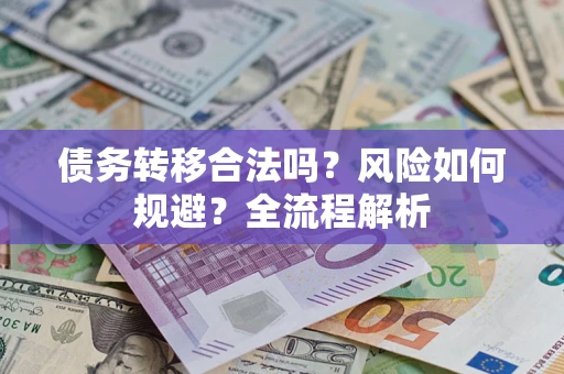 济南债务转移合法吗？风险如何规避？全流程解析