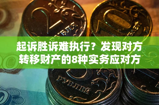 济南起诉胜诉难执行？发现对方转移财产的8种实务应对方案