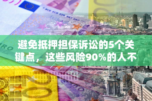 济南避免抵押担保诉讼的5个关键点，这些风险90%的人不知道！