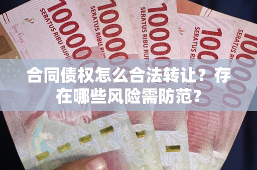 济南合同债权怎么合法转让？存在哪些风险需防范？