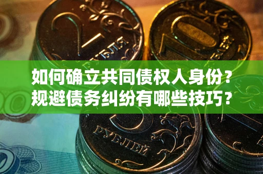 济南如何确立共同债权人身份？规避债务纠纷有哪些技巧？