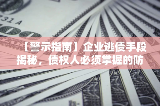济南【警示指南】企业逃债手段揭秘，债权人必须掌握的防坑宝典