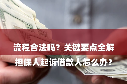 济南

担保人起诉借款人怎么办？流程合法吗？关键要点全解析
