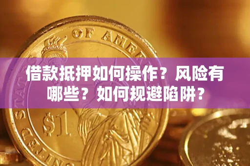 济南借款抵押如何操作？风险有哪些？如何规避陷阱？