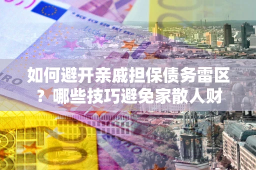 济南如何避开亲戚担保债务雷区？哪些技巧避免家散人财
