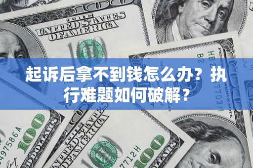 济南起诉后拿不到钱怎么办?执行难题如何破解? 济南起诉后拿不到钱怎么办?执行难题如何破解?