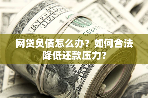 济南网贷负债怎么办？如何合法降低还款压力？