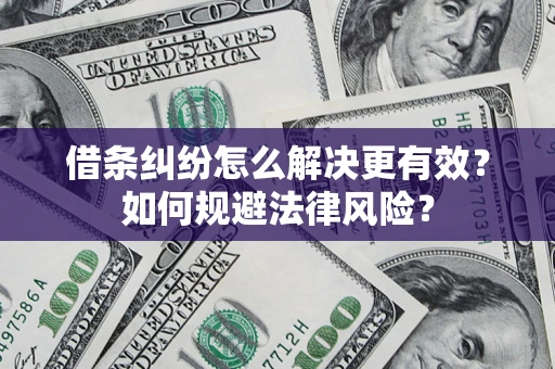 济南借条纠纷怎么解决更有效？如何规避法律风险？