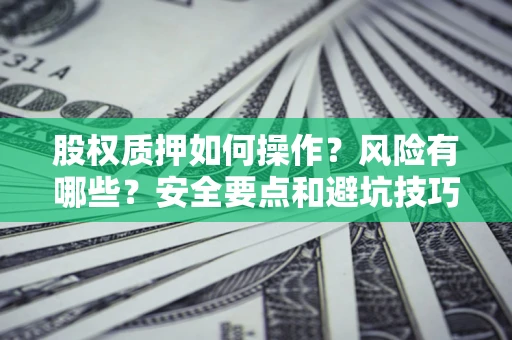济南股权质押如何操作？风险有哪些？安全要点和避坑技巧？