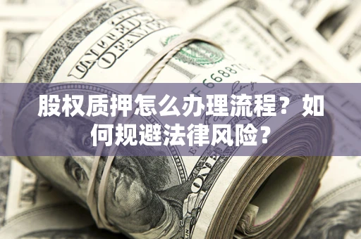 济南股权质押怎么办理流程？如何规避法律风险？