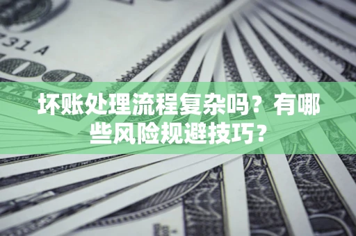 济南坏账处理流程复杂吗？有哪些风险规避技巧？