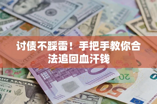 济南讨债不踩雷！手把手教你合法追回血汗钱
