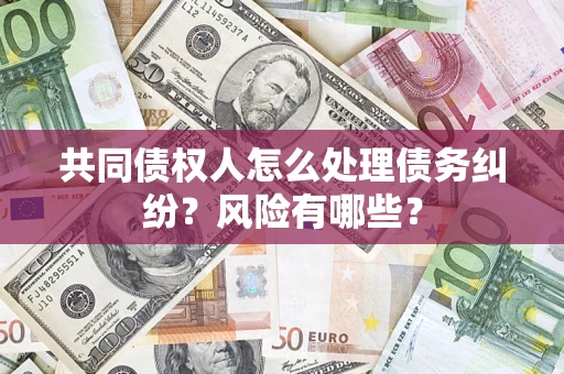 济南共同债权人怎么处理债务纠纷？风险有哪些？