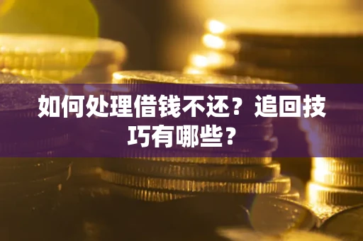 济南如何处理借钱不还？追回技巧有哪些？