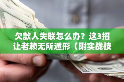 济南欠款人失联怎么办？这3招让老赖无所遁形（附实战技巧）