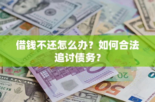 济南借钱不还怎么办？如何合法追讨债务？