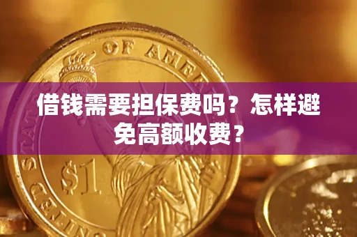 济南借钱需要担保费吗？怎样避免高额收费？