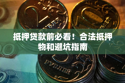 济南抵押贷款前必看！合法抵押物和避坑指南