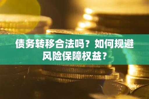 济南债务转移合法吗？如何规避风险保障权益？