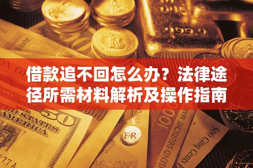 济南借款追不回怎么办?法律途径所需材料解析及操作指南 济南借款追不回怎么办?法律途径所需材料解析及操作指南