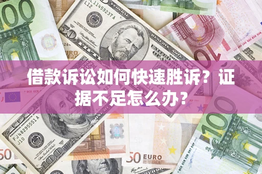 济南借款诉讼如何快速胜诉？证据不足怎么办？