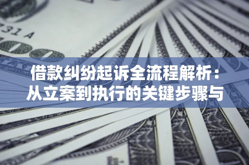 济南借款纠纷起诉全流程解析：从立案到执行的关键步骤与防败诉指南