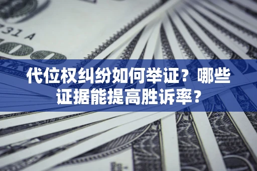 济南代位权纠纷如何举证？哪些证据能提高胜诉率？