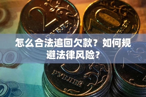 济南怎么合法追回欠款？如何规避法律风险？