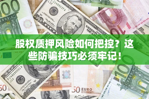 济南股权质押风险如何把控？这些防骗技巧必须牢记！