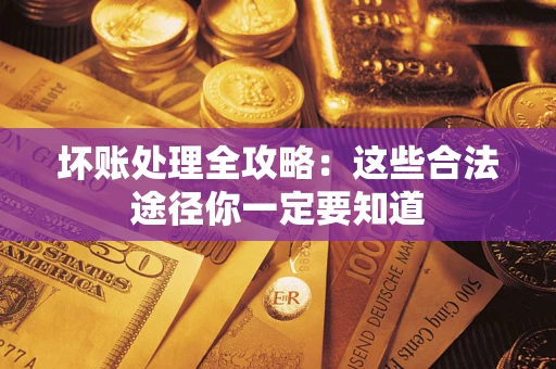 济南坏账处理全攻略：这些合法途径你一定要知道