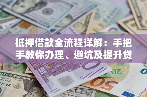 济南抵押借款全流程详解：手把手教你办理、避坑及提升贷款额度