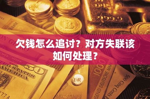济南欠钱怎么追讨？对方失联该如何处理？