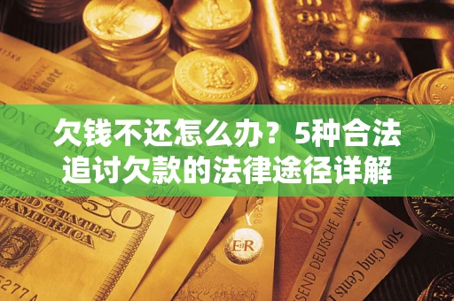 济南欠钱不还怎么办？5种合法追讨欠款的法律途径详解