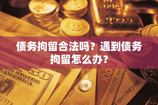 济南债务拘留合法吗？遇到债务拘留怎么办？