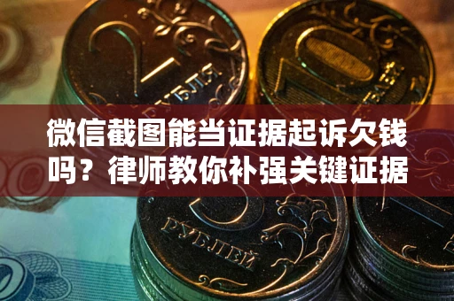 济南微信截图能当证据起诉欠钱吗？律师教你补强关键证据